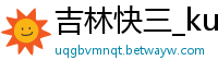 吉林快三_ku游平台下载_MG视讯平台网站_大发邀请码在哪里找到_ag真人龙虎平台官网